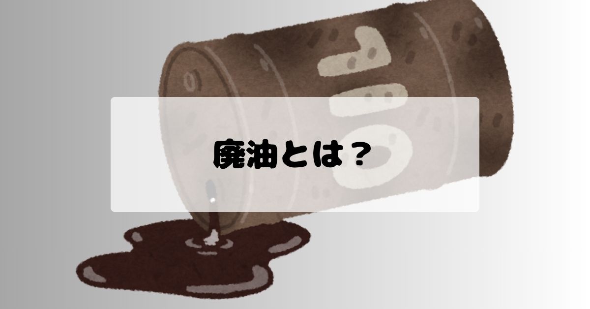 廃油とは？具体例・種類・産業廃棄物収集運搬業の注意点を解説
